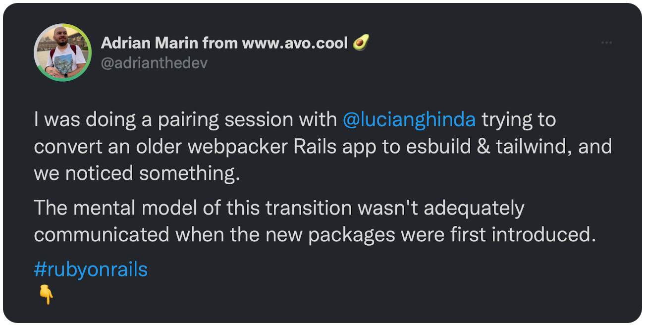I was doing a pairing session with @lucianghinda trying to convert an older webpacker Rails app to esbuild & tailwind, and we noticed something.   The mental model of this transition wasn't adequately communicated when the new packages were first introduced.  #rubyonrails