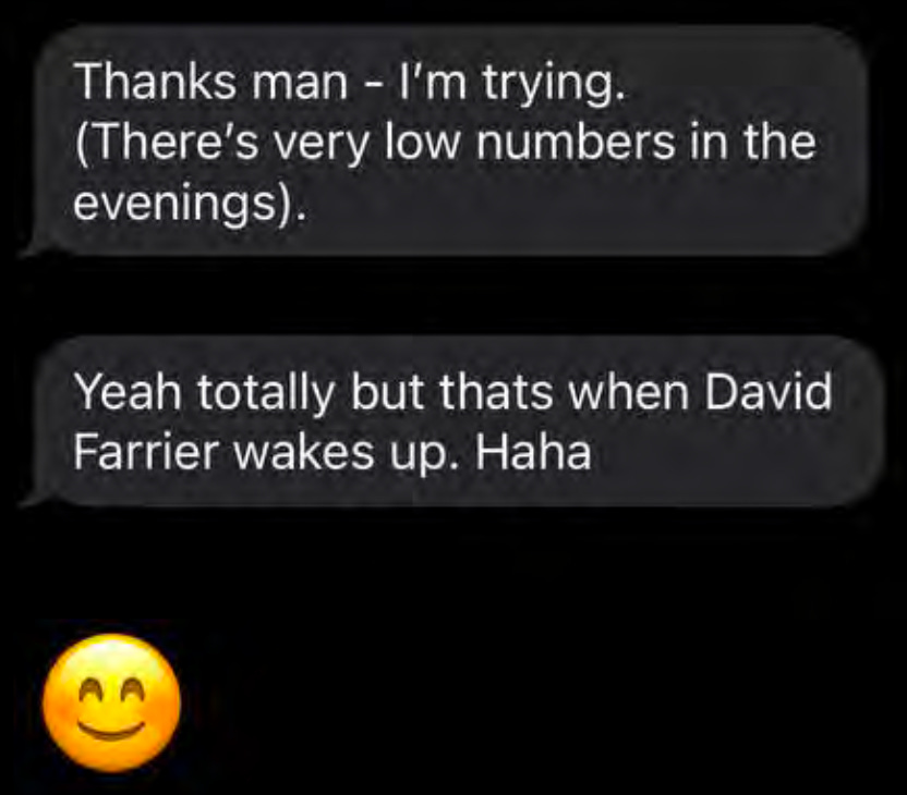 Thanks man I’m trying - there’s very low numbers in the evenings. Yeah totally but that’s when David wakes up