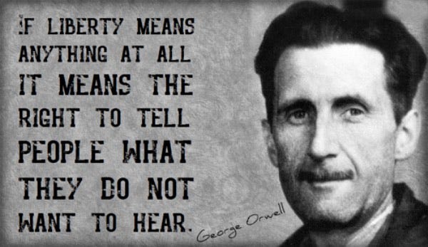 May be an image of 1 person and text that says 'F LIBERTY MEANS ANYTHING AT ALL IT MEANS THE RIGHT TO TELL PEOPLE WHAT THEY DO NOT WANT TO HEAR. George Orwell'