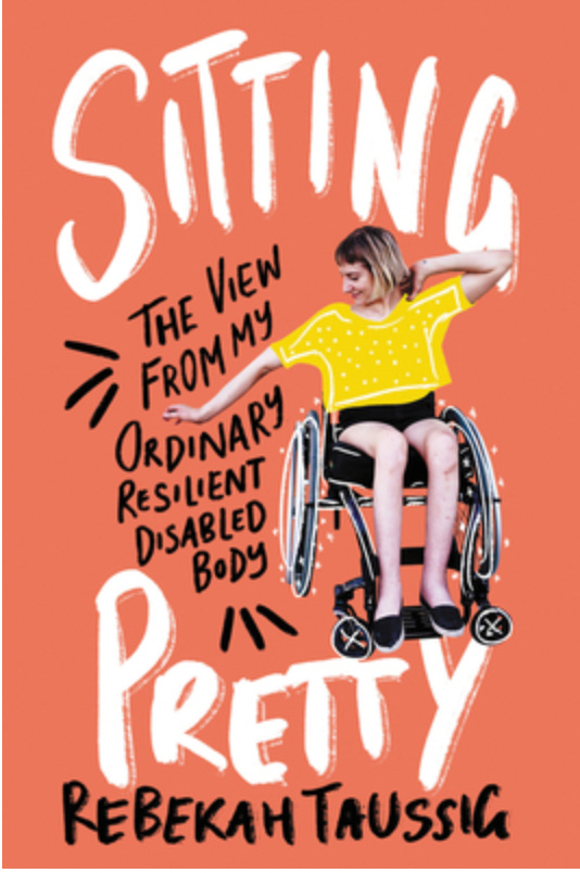 The mostly red cover of Rebekah Taussig's book, "Sitting Pretty" (in white handwritten lettering, the subtitle "The View From My Ordinary Resilient Disabled Body" in similar lettering in black as is the author's name. There's a photo of a woman posing fashionista style in a wheelchair. She's wearing black shorts and shoes and a yellow short-sleeved shirt is cartoonishly drawn over her top.