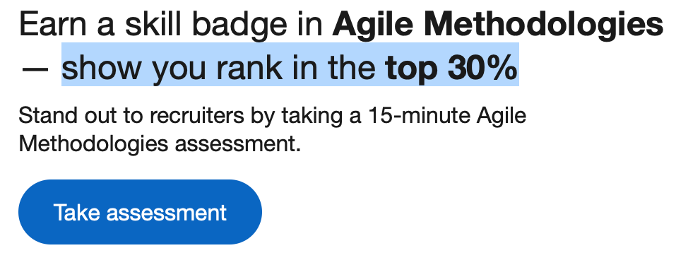 Earn a skill badge in Agile Methodologies 
— show you rank in the top 30% 
Stand out to recruiters by taking a 15-minute Agile 
Methodologies assessment. 
Take assessment 