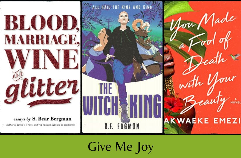 Three book covers in a row (Blood, Marriage, Wine & Glitter, The Witch King, and You Made a Fool of Death With Your Beauty) above the text “Give Me Joy” on a green background.
