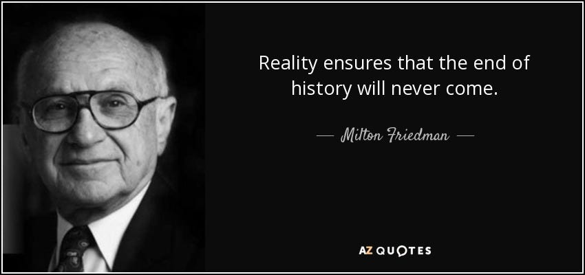 Milton Friedman quote: Reality ensures that the end of history will never  come.