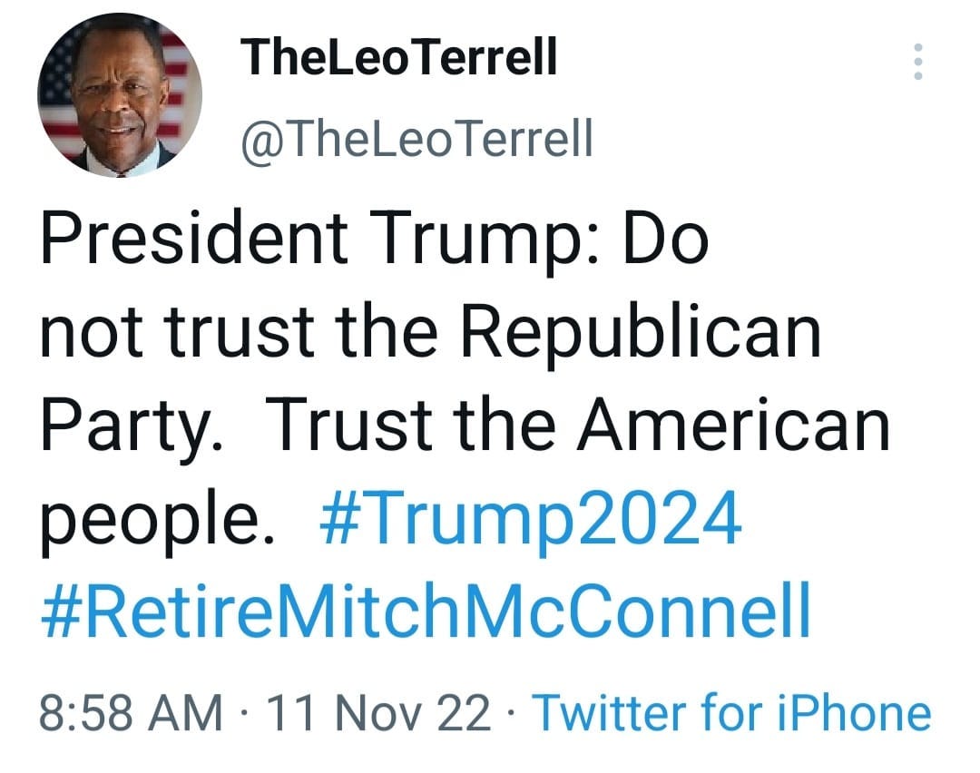 May be a Twitter screenshot of 1 person and text that says 'TheLeoTerrell @TheLeoTerrell President Trump: Do not trust the Republican Party. Trust the American people. #Trump2024 #RetireMitchMcConne 8:58 AM 11 Nov 22. Twitter for iPhone'