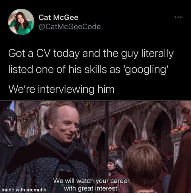 May be an image of 1 person and text that says 'Cat McGee @CatMcGeeCode Got a CV today and the guy literally listed one of his skills as 'googling' We're interviewing him made with mematic We will watch your career with great interest.'