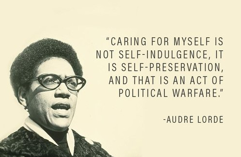 “Caring for myself is not self-indulgence, it is self-preservation, and that is an act of political warfare.” - Audre Lorde. Image via Google.