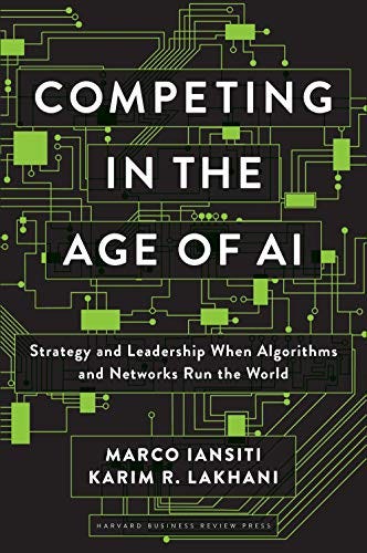 Competing in the Age of AI: Strategy and Leadership When Algorithms and Networks Run the World by [Marco Iansiti, Karim R. Lakhani]