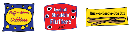 Puff-o-Matic Gobblers, Eyeball Shrubbin' Fluffers, Duck-a-doodle-doo stix