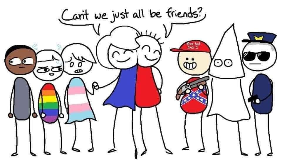 Cartoon of a person in a blue dress and a person in red snuggling and saying "Can't we just all be friends?", flanked on the left by a black person and people wearing rainbow-flag and transgender-flag colors, and to their right by people in Confederate-flag, KKK, and cop regalia.