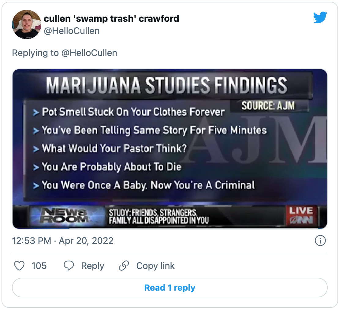 Tweet by Cullen Crawford: a fake news graphic from the Onion’s “New Marijuana Study Says Everyone Knows You're High And You'll Likely Be Stoned Forever” that reads “Marijuana Studies Findings: > Pot smell stuck on your clothes forever, > You’ve been telling the same story for five minutes, > What would your pastor think? > You are probably about to die, > You were once a baby, now you’re a criminal.”