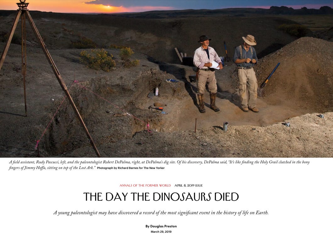 The Day the Dinosaurs Died, by Douglas Preston. Subtitle: A young paleontologist may have discovered a record of the most significant event in the history of life on Earth.