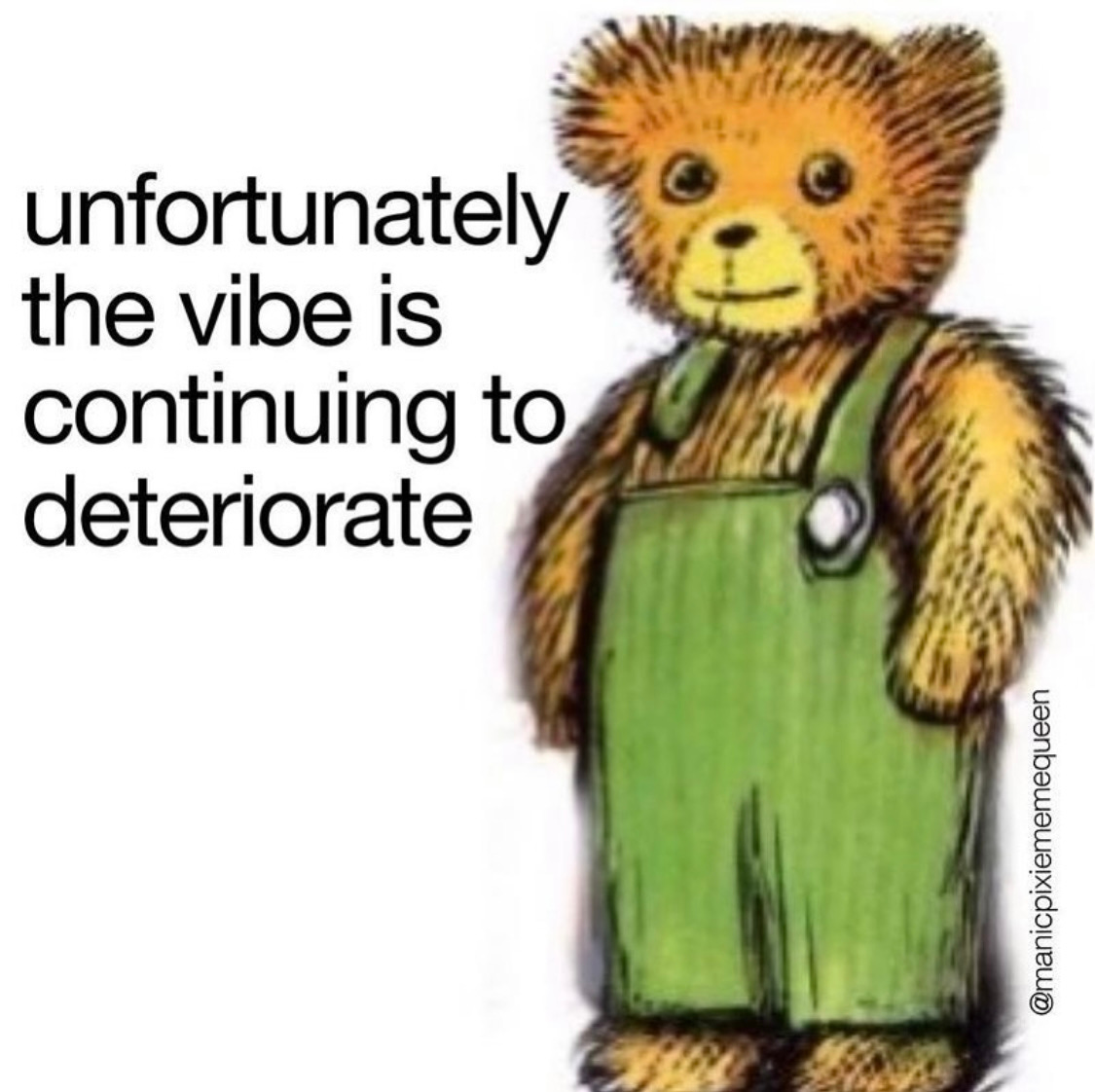 A meme with an illustration of a teddy bear with a haunted looking face that says 'unfortunately the vibe is continuing to deteriorate'