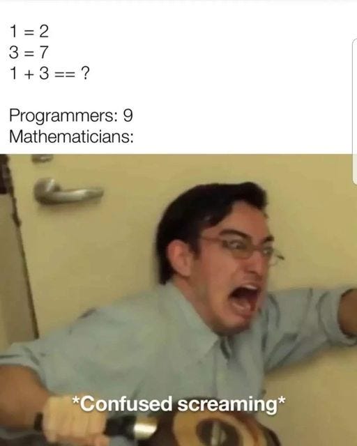 May be an image of 1 person and text that says '1=2 3=7 1+3 1+3==? Programmers: 9 Mathematicians: *Confused screaming*'