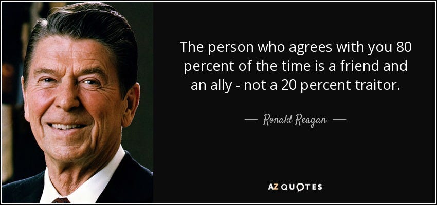 The person who agrees with you 80 percent of the time is a friend and an ally - not a 20 percent traitor. - Ronald Reagan