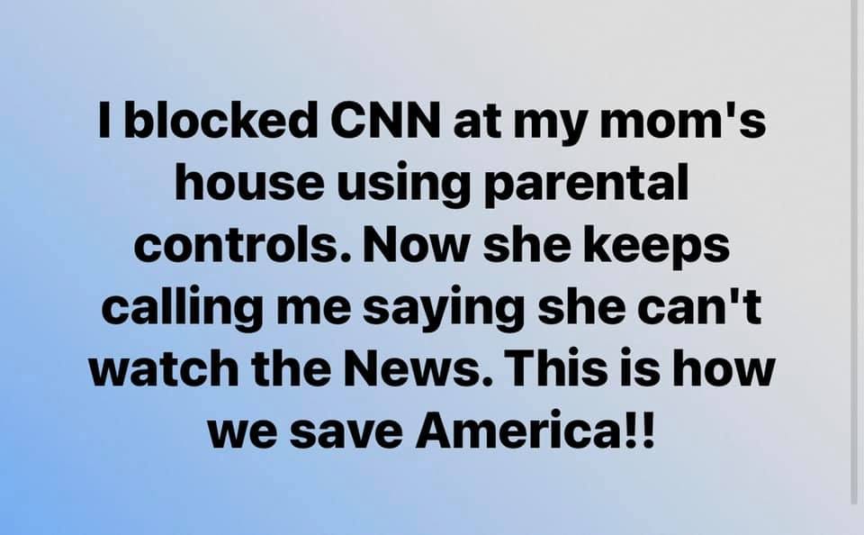 May be an image of text that says 'I blocked CNN at my mom's house using parental controls. Now she keeps calling me saying she can't watch the News. This is how we save America!!'