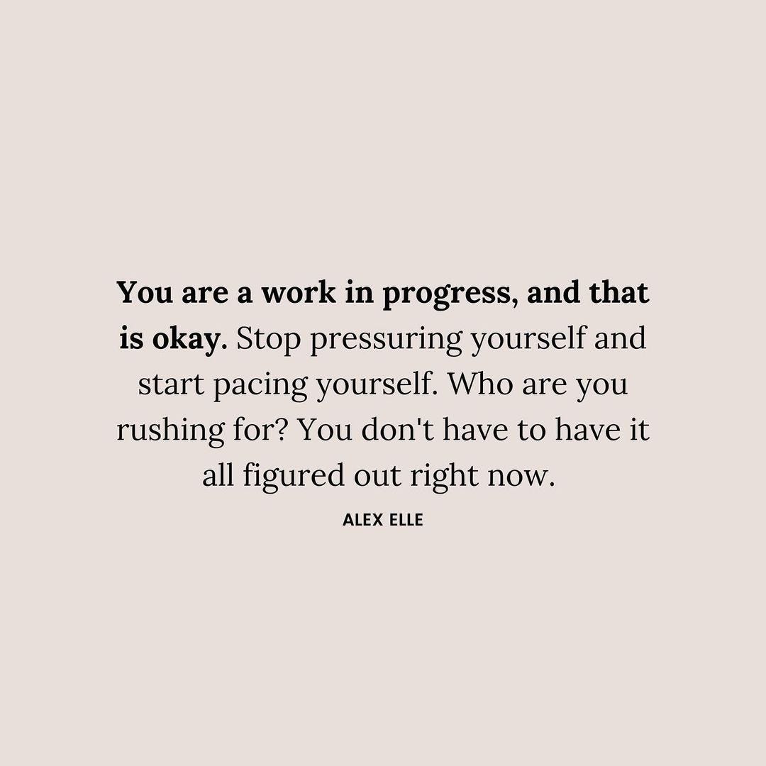 A black text quote on a tan background that reads: "You are a work in progress, and that is okay. Stop pressuring yourself and start pacing yourself. Who are you rushing for? You don't have to have it all figured out right now." - Alex Elle