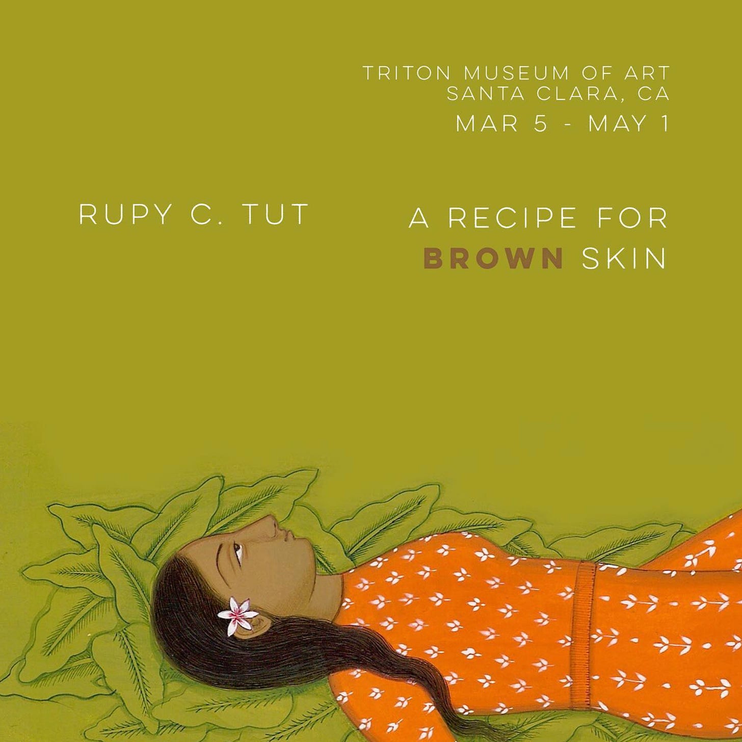 Flyer for A Recipe for Brown Skin by Rupy C. Tut at Triton Museum of Santa Clara from March 5 to May 1, 2022. It includes a close up of a brown woman laying on a bed of leaves staring up at the sky. A flower is tucked into her ear, and she is wearing an orange dress with a small pattern of white leaves on it.
