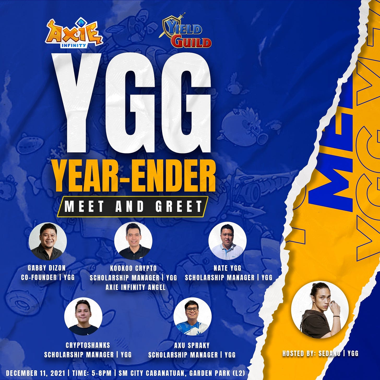 May be an image of 6 people and text that says 'AXIĘ YIELD GUILD YGG INFINITY YEAR-ENDER YEAR MEET AND GREET GABBY DIZON CO-FOUNDER YGG KOOKOO CRYPTO NATE YGG SCHOLARSHIP MANAGER YGG SCHOLARSHIP MANAGER YGG AXIE INFINITY ANGEL CRYPTOSHANKS SCHOLARSHIP MANAGER YGG DECEMBER 11, 2021| TIME: AXU SPRAKY SCHOLARSHIP MANAGER YGG 5-8PM SM CITY CABANATUAN, GARDEN PARK (L2) HOSTED BY: SEDANO YGG'