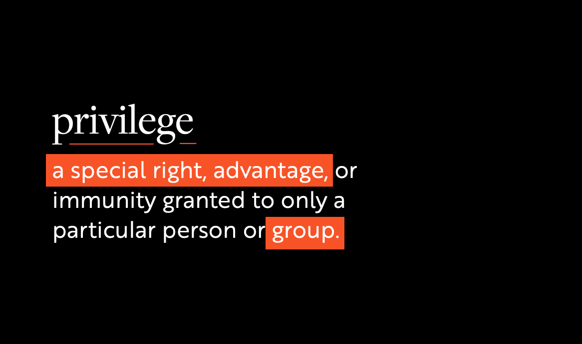 Privilege: a special right, advantage, or immunity granted to only a particular person or group.