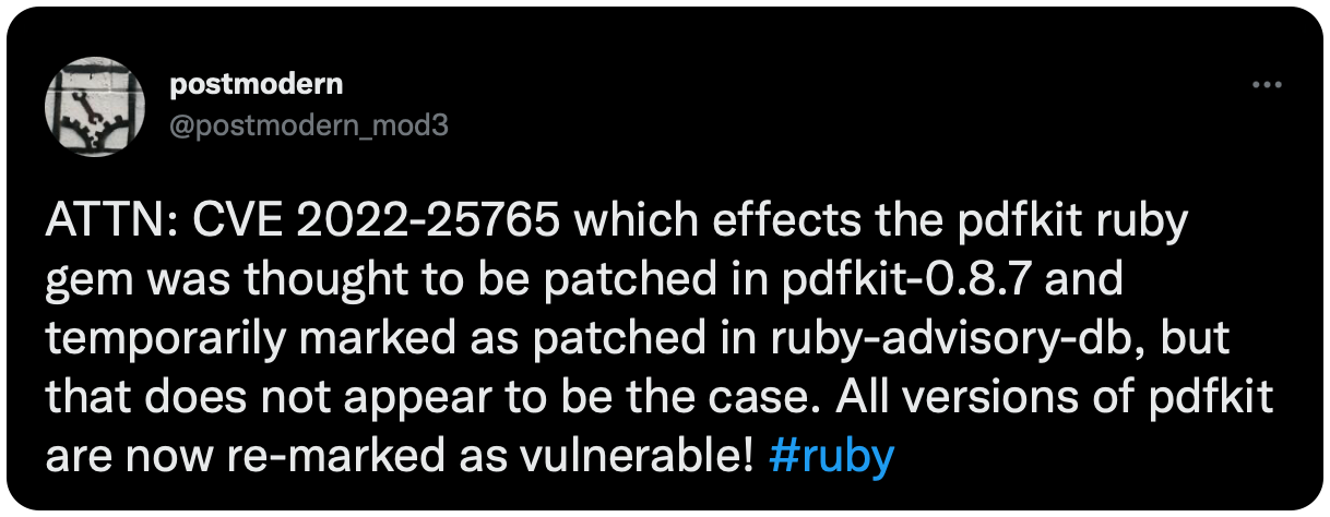 ATTN: CVE 2022-25765 which effects the pdfkit ruby gem was thought to be patched in pdfkit-0.8.7 and temporarily marked as patched in ruby-advisory-db, but that does not appear to be the case. All versions of pdfkit are now re-marked as vulnerable! 