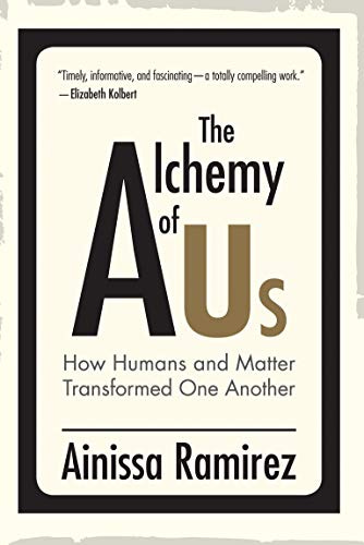 The Alchemy of Us: How Humans and Matter Transformed One Another by [Ainissa Ramirez]