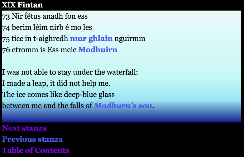 XIX Fintan

Irish text:
73 Nír fétus anadh fon ess
74 berim léim nirb é mo les
75 ticc in t-aighredh mur ghlain nguirmm
76 etromm is Ess meic Modhuirn

English translation:
I was not able to stay under the waterfall:
I made a leap, it did not help me.
The ice comes like deep-blue glass
between me and the falls of Modhurn's son.