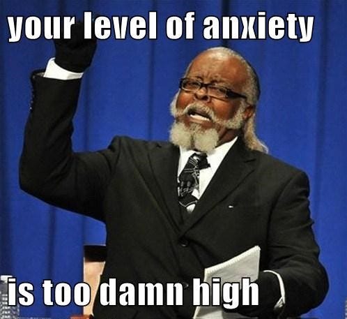 your level of anxiety is too damn high - Memebase - Funny Memes