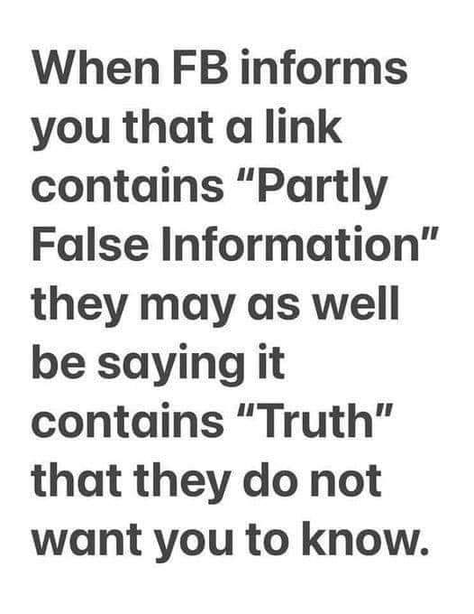 May be an image of text that says 'When FB informs you that a link contains "Partly False Information" they may as well be saying it contains "Truth" that they do not want you to know.'