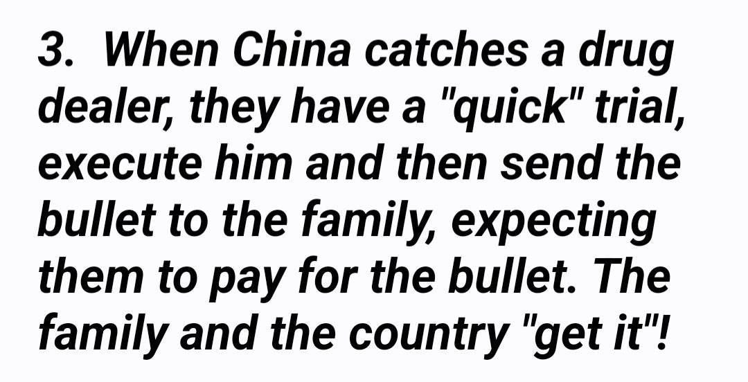 May be an image of text that says '3. When China catches a drug dealer, they have a "quick" trial, execute him and then send the bullet to the family, expecting them to pay for the bullet. The family and the country "get it"!'