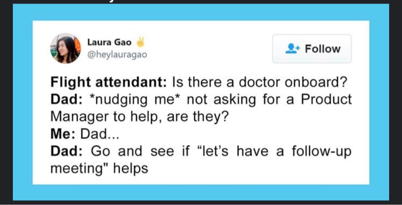May be an image of 1 person and text that says 'Laura Gao @heylauragao Follow Flight attendant: Is there a doctor onboard? Dad: *nudging me* not asking for a Product Manager to help, are they? Me: Dad... Dad: Go and see if "let's have a a follow-up meeting" helps'