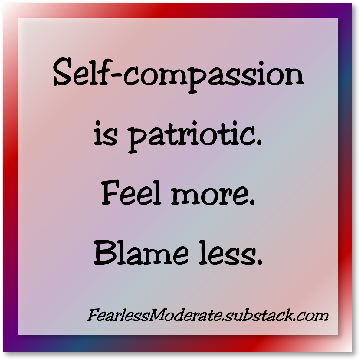 Self-compassion is patriotic. Feel more. Blame less.
