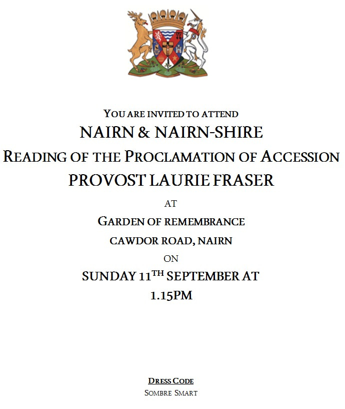May be an image of text that says "You ARE INVITED TO ATTEND NAIRN & NAIRN-SHIRE READING OF THE PROCLAMATION OF ACCESSION PROVOST LAURIE FRASER AT GARDEN OF REMEMBRANCE CAWDOR ROAD, NAIRN ON SUNDAY 11 11TH ΤΗ SEPTEMBER AT 1.15PM DRESSCODE DRESS SOMBRE SMART"