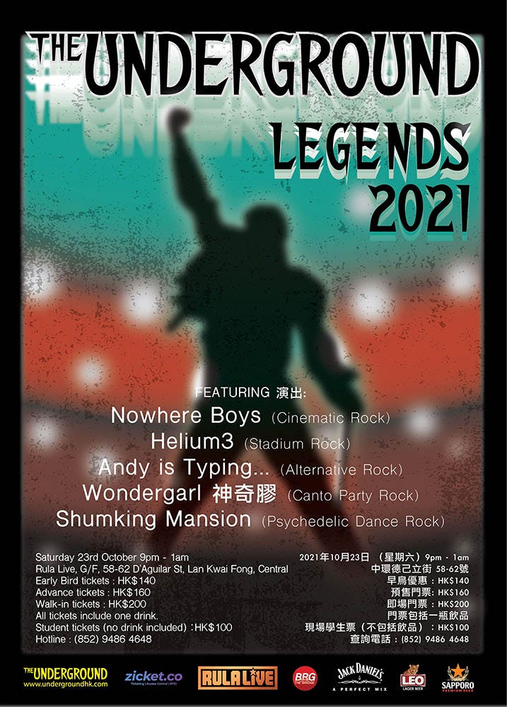 May be an image of text that says "THE UNDERGROUND LEGENDS 2021 FEATURING 演出： Nowhere Boys nematic Rock) Helium3 (Stadium Rock) Andy is Typing... (Alternative Rock) Wondergarl 神奇膠 (Canto Party Rock) Shumking Mansion Psychedelic Dance Rock) Saturday 23rd October 9pm 1am 2021年10月23日 （星期六） 9pm lam Rula Live, G/F 58-62 D'Aguilar St Lan Kwai Fong, Central 中環德己立街 58·62號 Bird tickets HK$1 早鳥優惠 HK$ 140 Advance tickets HK$160 預售門票： HK$160 tickets: HK$200 即場門票 HK$200 include drink. 門票包括一瓶飲品 Student tickets (no drink ncluded) :HK$100 現場學生票 （不包括飲品） Hotline (852) 9486 4648 查詢電話 (852) 9486 4648 TEUNDERGROUND www.undergroundhk.com zicket.co RULALIVE BRG JACKDANIEL'S LEO SAPPORO"