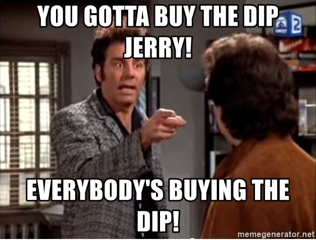 You gotta buy the dip jerry! Everybody's buying the dip! - Anti-Dentite  Kramer | Meme Generator