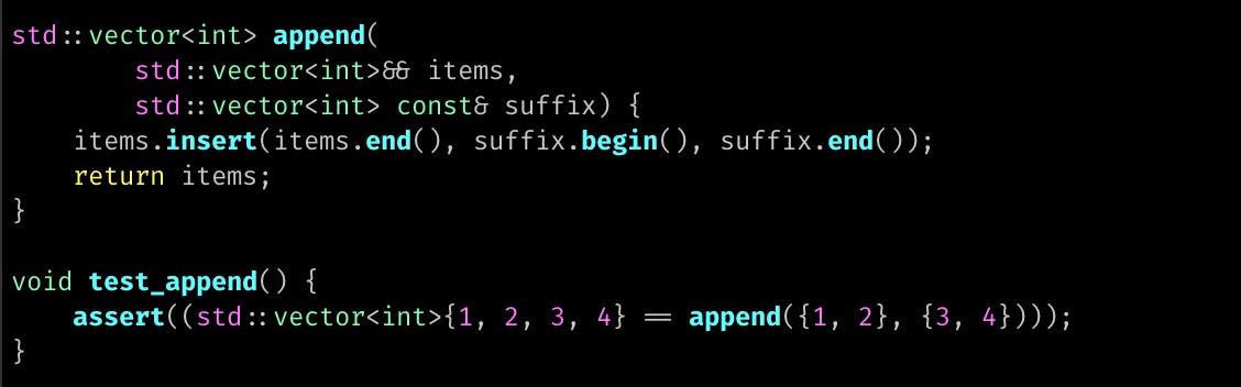 std::vector<int> append(         std::vector<int>&& items,         std::vector<int> const& suffix) {     items.insert(items.end(), suffix.begin(), suffix.end());     return items; }  void test_append() {     assert((std::vector<int>{1, 2, 3, 4} == append({1, 2}, {3, 4}))); }