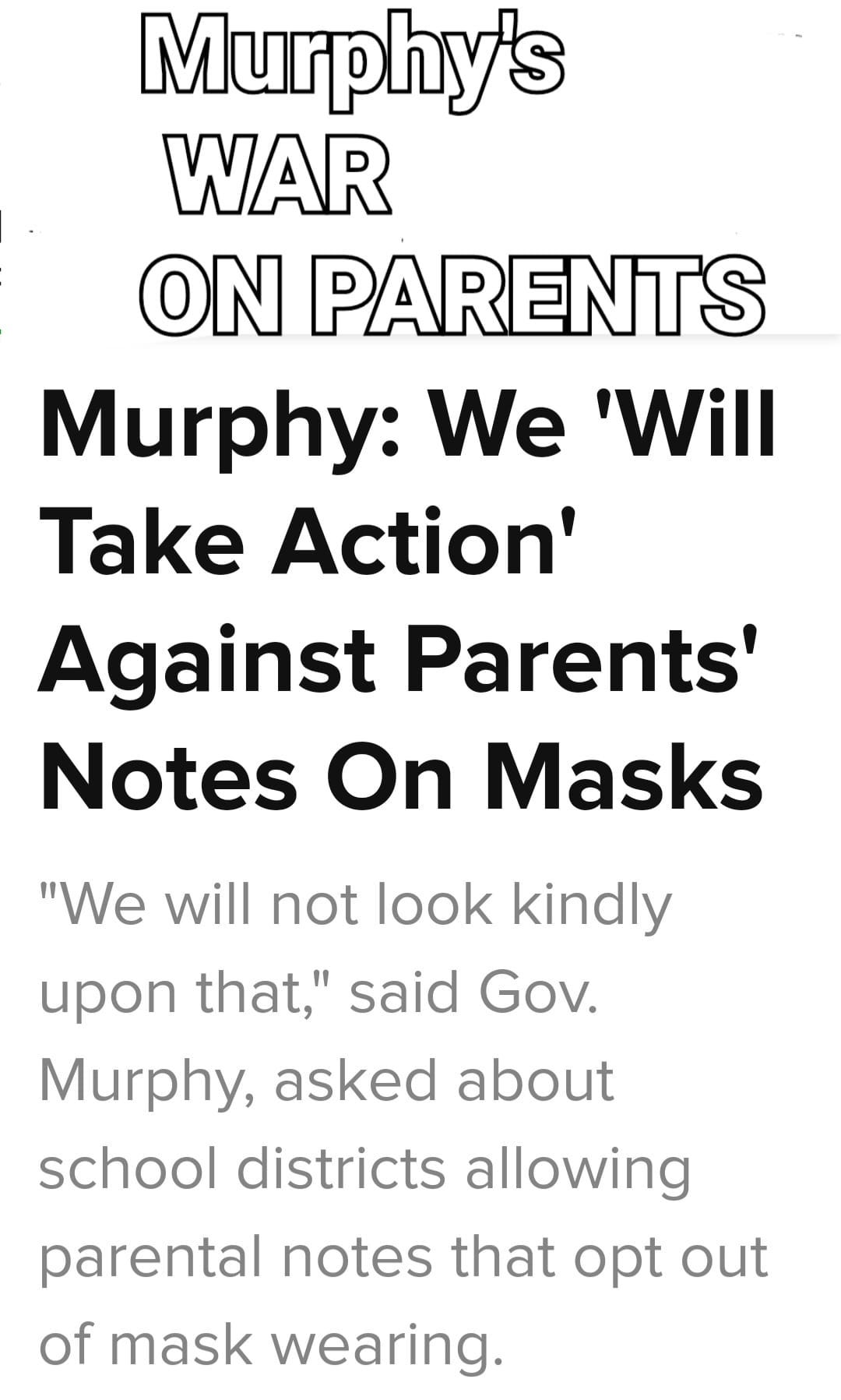 May be an image of text that says 'Murphy's WAR ON PARENTS Murphy: We 'Will Take Action' Against Parents' Notes On Masks "We will not look kindly upor that,' said Gov. Murphy, asked about school districts allowing parental notes that opt out of mask wearing.'