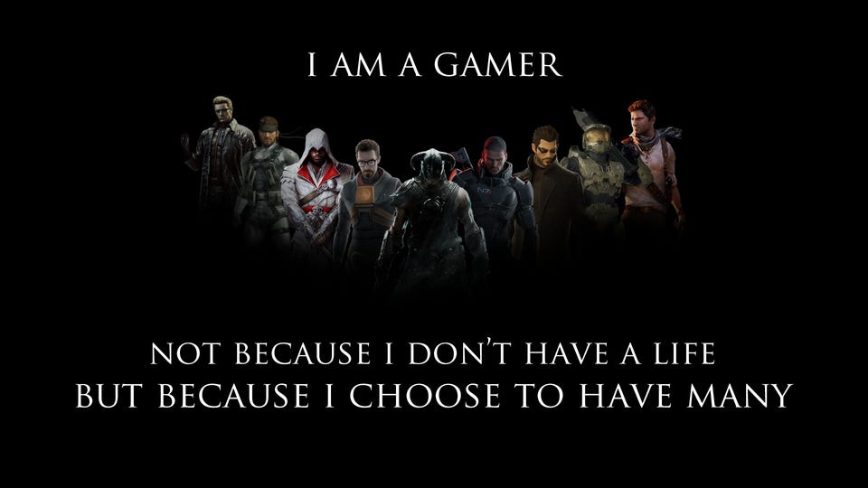 I am a gamer. Not because I don't have a life, but because ...