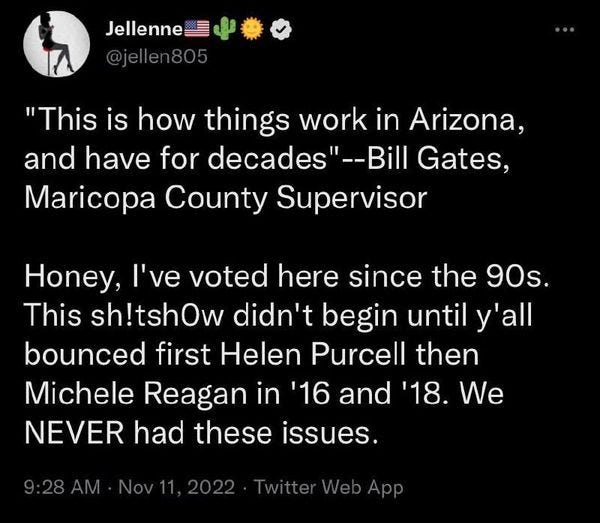 May be an image of text that says 'Jellenne @jellen805 "This is how things work in Arizona, and have for decades"--Bi Gates, Maricopa County Supervisor Honey, I've voted here since the 90s. This sh!tshOw didn't begin until y'all bounced first Helen Purcell then Michele Reagan in '16 and 18 NEVER had these issues. We 9:28AM Nov11, TwtteWp'