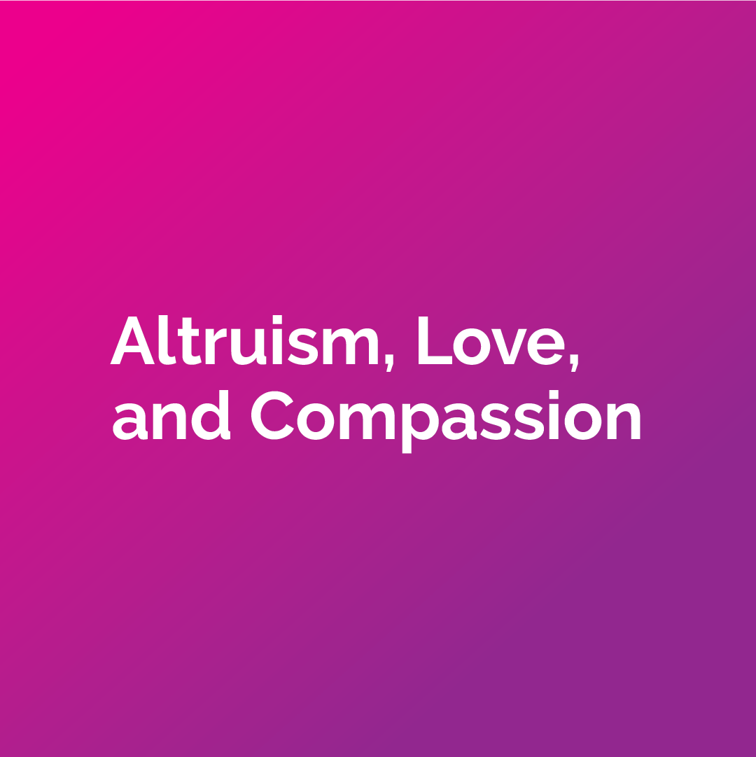 Altruism, Love, and Compassion.