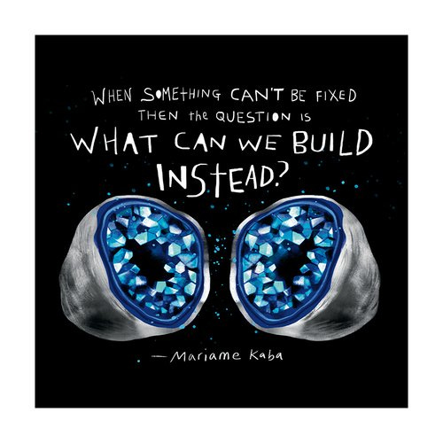 12x12” archival giclée inkjet print on 100 % cotton fine art paper.  Signed on the back.  Image reads: “When something can’t be fixed then the question is what can we build instead? —Mariame Kaba”, above a blue crystal geode.