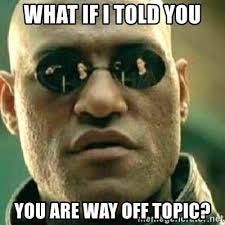 What if I Told You You Were Way Off Topic meme featuring Morpheus from The Matrix