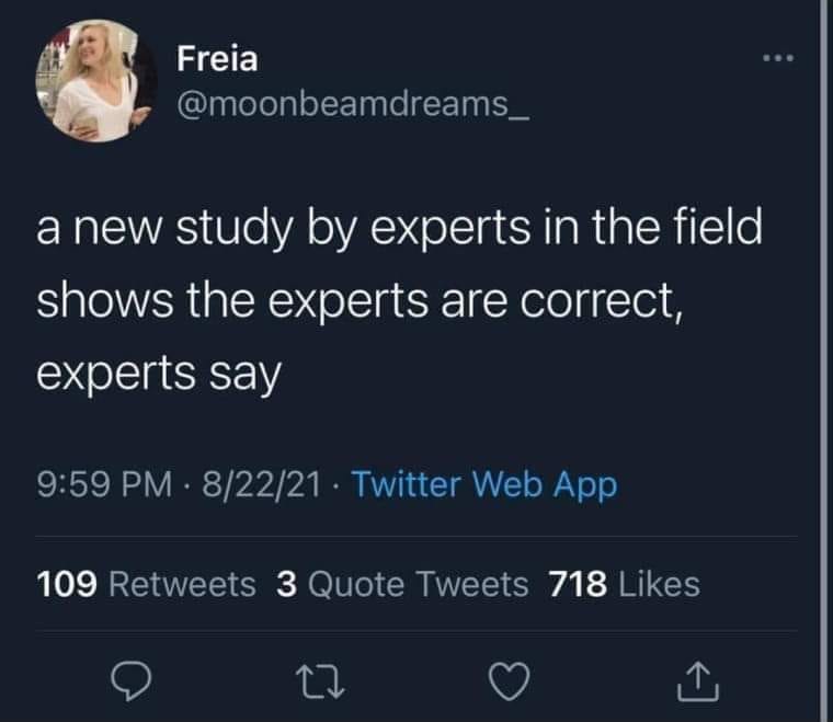 May be a Twitter screenshot of text that says 'Freia @moonbeamdreams_ a new study by experts in the field shows the experts are correct, experts say 9:59 PM 8/22/21 Twitter Web App 109 Retweets 3 Quote Tweets 718 Likes 17'