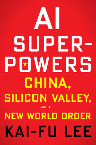 AI Superpowers: China, Silicon Valley, and the New World Order by Kai-Fu Lee
