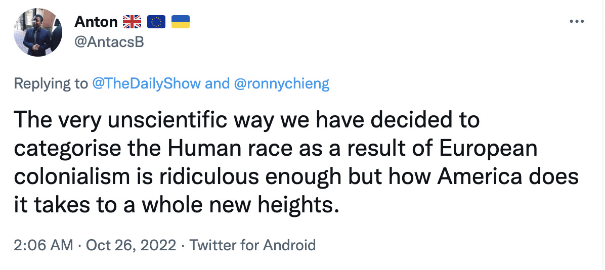 Tweet from Anton in black font on a white background reads: “The very unscientific way we have decided to categorise the Human race as a result of European colonialism is ridiculous enough but how America does it takes to a whole new heights.”