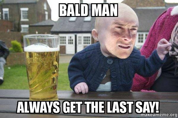 Bald man Always get the last say! - Drunk Baby Bear Grylls | Make a Meme