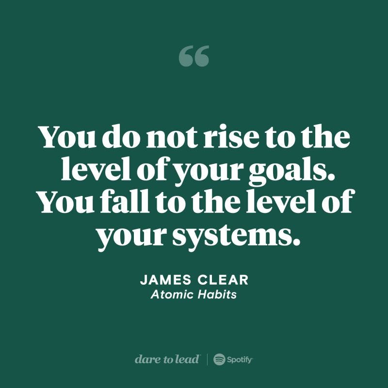 A quote from James Clear, author of Atomic Habits: “You do not rise to the level of your goals. You fall to the level of your systems.”