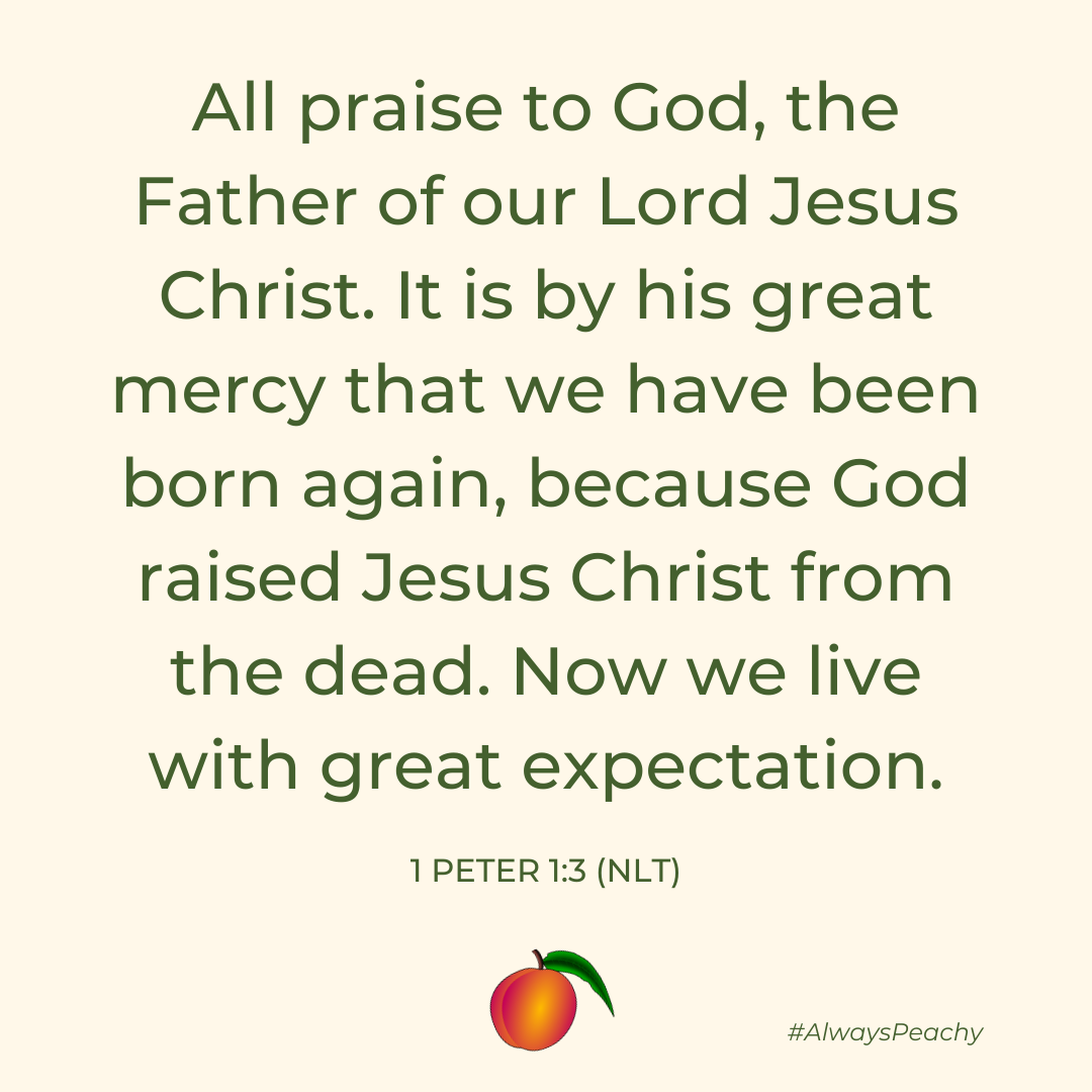 All praise to God, the Father of our Lord Jesus Christ. It is by his great mercy that we have been born again, because God raised Jesus Christ from the dead. Now we live with great expectation.