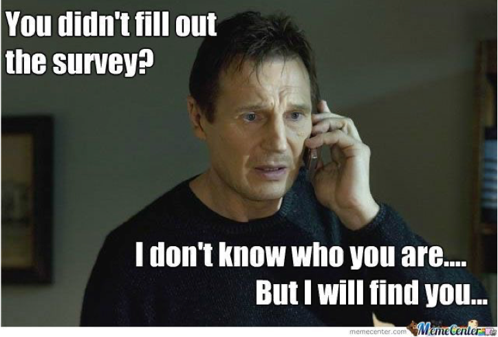 Liam Neeson meme: caption says: "You didn't fill out the survey? I don't know who you are... but I will find you...