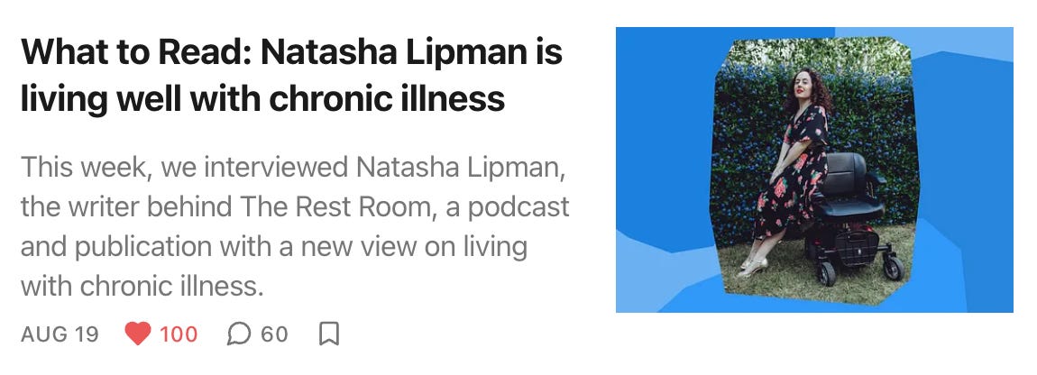 What to Read: Natasha Lipman is living well with chronic illness This week, we interviewed Natasha Lipman, the writer behind The Rest Room, a podcast and publication with a new view on living with chronic illness.