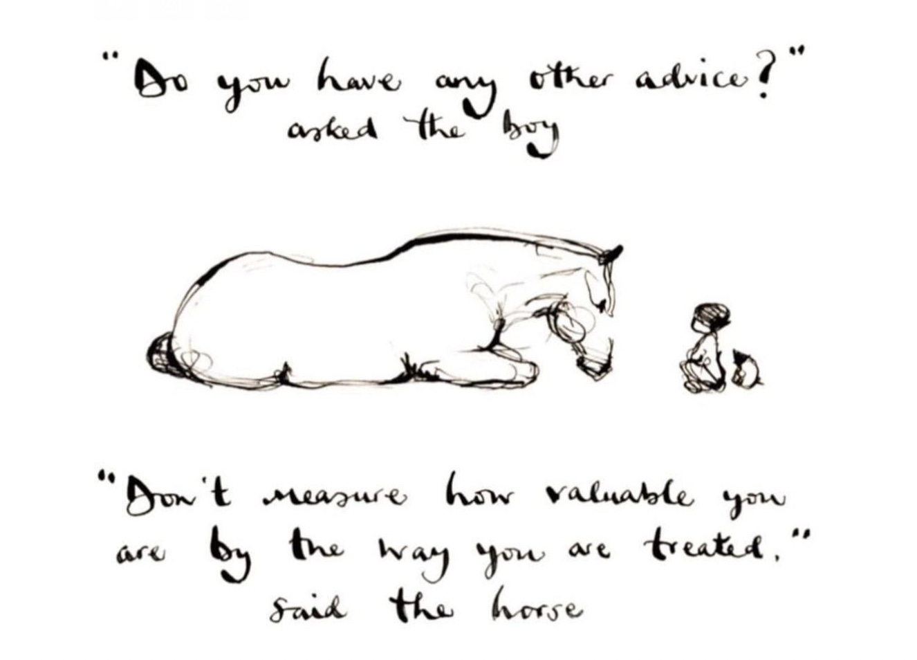Screenshot of a page of a book. in the middle is a sketchy line drawing of a horse lying down facing a small child. Above it the text reads, "'Do you have any other advice' asked the boy". Below the illustration the text reads, "'Don't measure how valuable you are by the way you are treated,' said the horse"